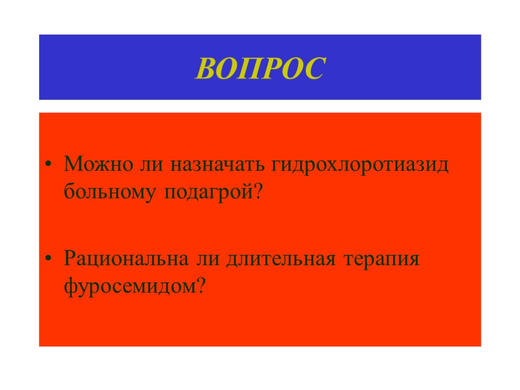 ВОПРОС Можно ли назначать гидрохлоротиазид больному подагрой? Рациональна ли длительная терапия фуросемидом?